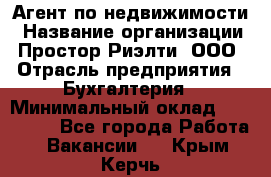 Агент по недвижимости › Название организации ­ Простор-Риэлти, ООО › Отрасль предприятия ­ Бухгалтерия › Минимальный оклад ­ 150 000 - Все города Работа » Вакансии   . Крым,Керчь